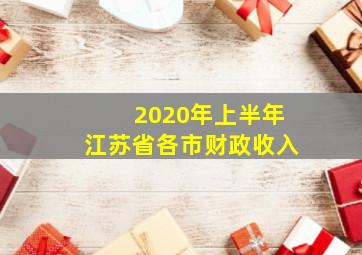 2020年上半年江苏省各市财政收入