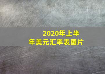 2020年上半年美元汇率表图片