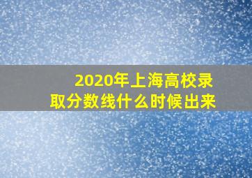 2020年上海高校录取分数线什么时候出来