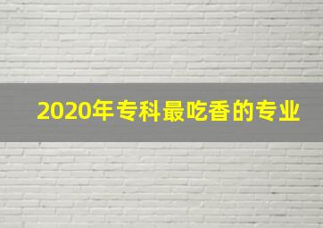 2020年专科最吃香的专业