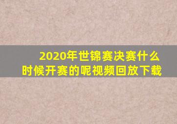 2020年世锦赛决赛什么时候开赛的呢视频回放下载