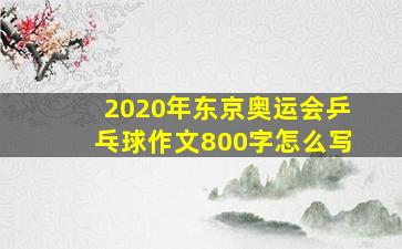 2020年东京奥运会乒乓球作文800字怎么写