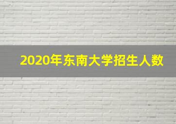 2020年东南大学招生人数