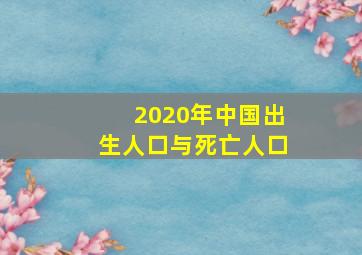 2020年中国出生人口与死亡人口