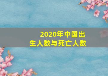 2020年中国出生人数与死亡人数