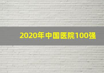 2020年中国医院100强