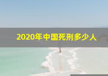 2020年中国死刑多少人