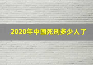 2020年中国死刑多少人了