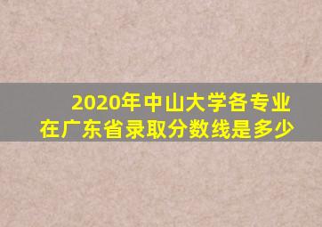 2020年中山大学各专业在广东省录取分数线是多少