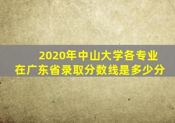 2020年中山大学各专业在广东省录取分数线是多少分