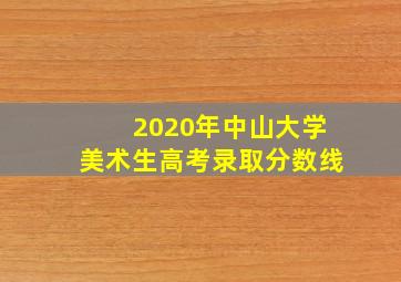 2020年中山大学美术生高考录取分数线