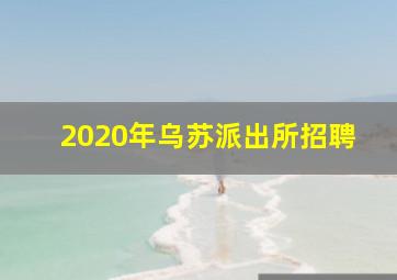 2020年乌苏派出所招聘