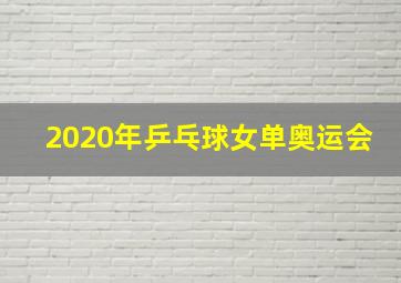 2020年乒乓球女单奥运会