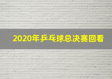 2020年乒乓球总决赛回看