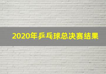 2020年乒乓球总决赛结果