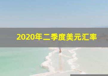 2020年二季度美元汇率