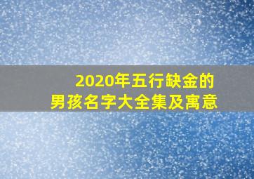 2020年五行缺金的男孩名字大全集及寓意