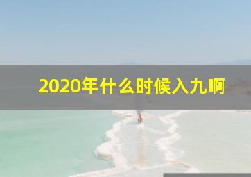 2020年什么时候入九啊