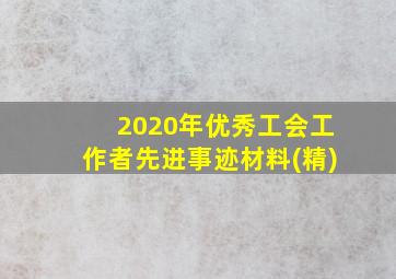 2020年优秀工会工作者先进事迹材料(精)