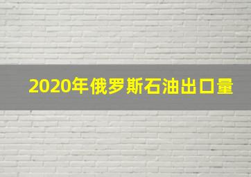 2020年俄罗斯石油出口量