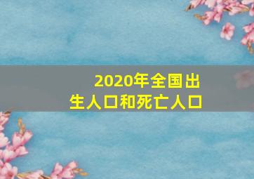 2020年全国出生人口和死亡人口