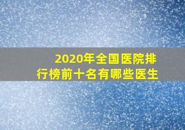 2020年全国医院排行榜前十名有哪些医生