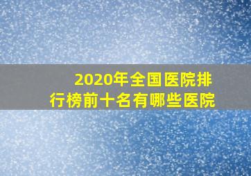 2020年全国医院排行榜前十名有哪些医院