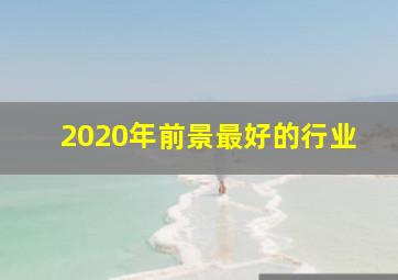 2020年前景最好的行业