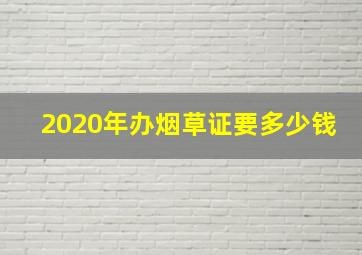 2020年办烟草证要多少钱