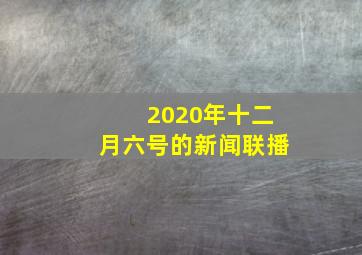 2020年十二月六号的新闻联播