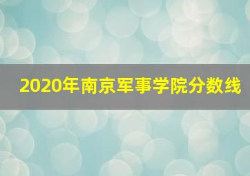 2020年南京军事学院分数线