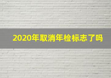 2020年取消年检标志了吗