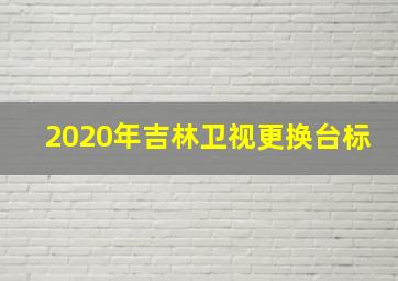 2020年吉林卫视更换台标