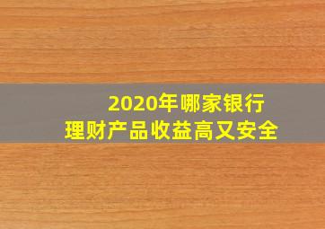 2020年哪家银行理财产品收益高又安全