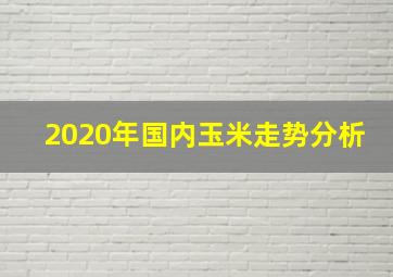 2020年国内玉米走势分析