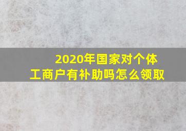 2020年国家对个体工商户有补助吗怎么领取