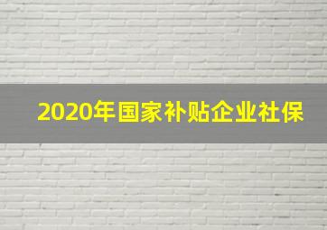 2020年国家补贴企业社保