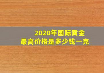 2020年国际黄金最高价格是多少钱一克