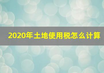 2020年土地使用税怎么计算