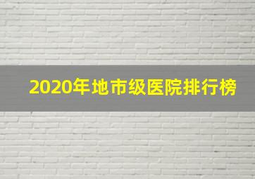 2020年地市级医院排行榜