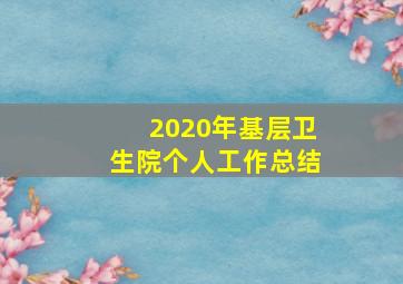 2020年基层卫生院个人工作总结