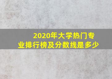 2020年大学热门专业排行榜及分数线是多少