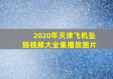 2020年天津飞机坠毁视频大全集播放图片