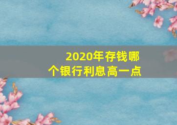 2020年存钱哪个银行利息高一点