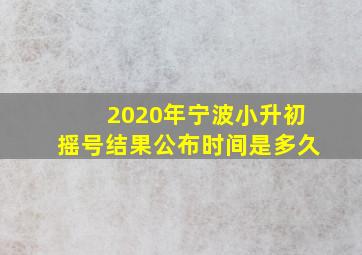 2020年宁波小升初摇号结果公布时间是多久