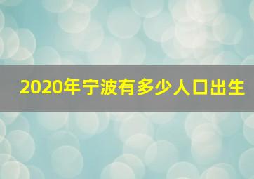 2020年宁波有多少人口出生