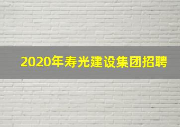 2020年寿光建设集团招聘