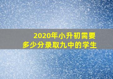 2020年小升初需要多少分录取九中的学生