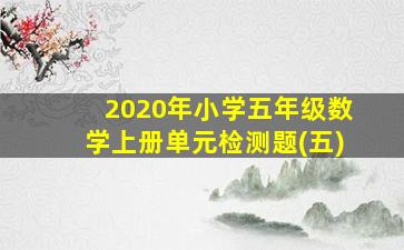 2020年小学五年级数学上册单元检测题(五)