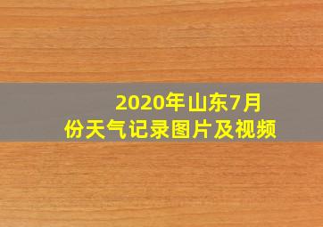 2020年山东7月份天气记录图片及视频